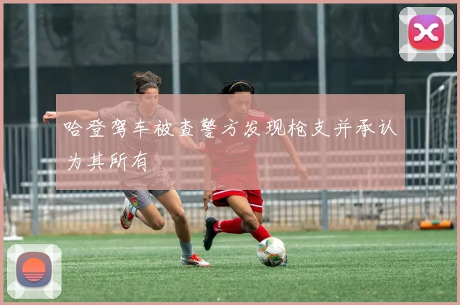 哈登驾车被查警方发现枪支并承认为其所有