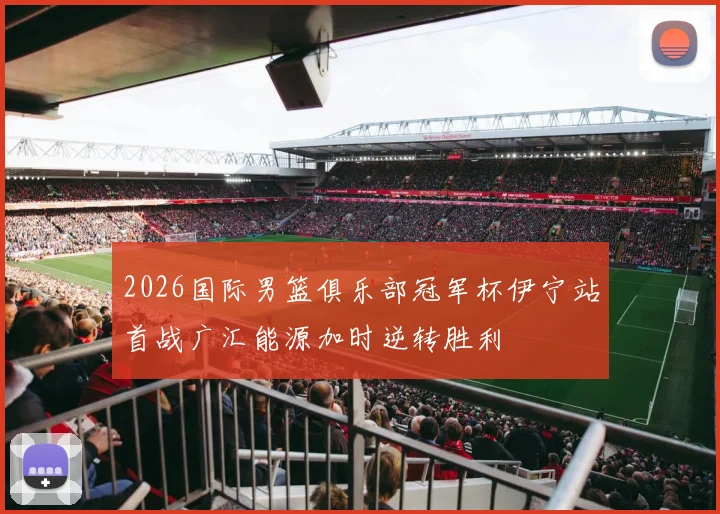 2026国际男篮俱乐部冠军杯伊宁站首战广汇能源加时逆转胜利
