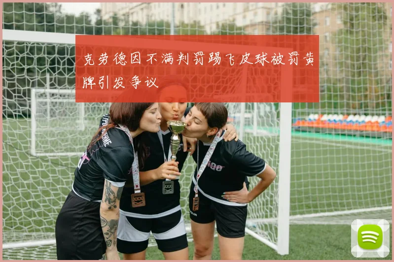 克劳德因不满判罚踢飞皮球被罚黄牌引发争议