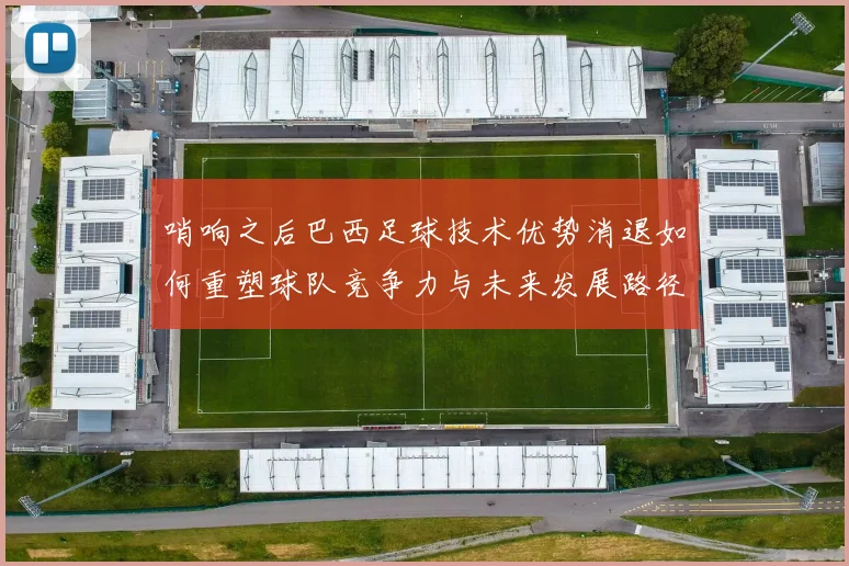 哨响之后巴西足球技术优势消退如何重塑球队竞争力与未来发展路径