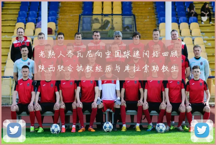 老熟人乔瓦尼向中国球迷问好回顾陕西联合执教经历与库拉索助教生活