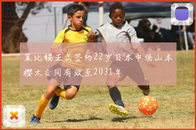 莱比锡正式签约22岁日本中场山本樱太合同有效至2031年