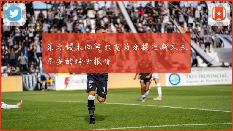 莱比锡未向阿尔克马尔提出斯文米尼安的转会报价