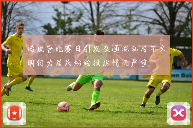 诺坎普比赛日引发交通混乱与不文明行为居民纷纷投诉情况严重