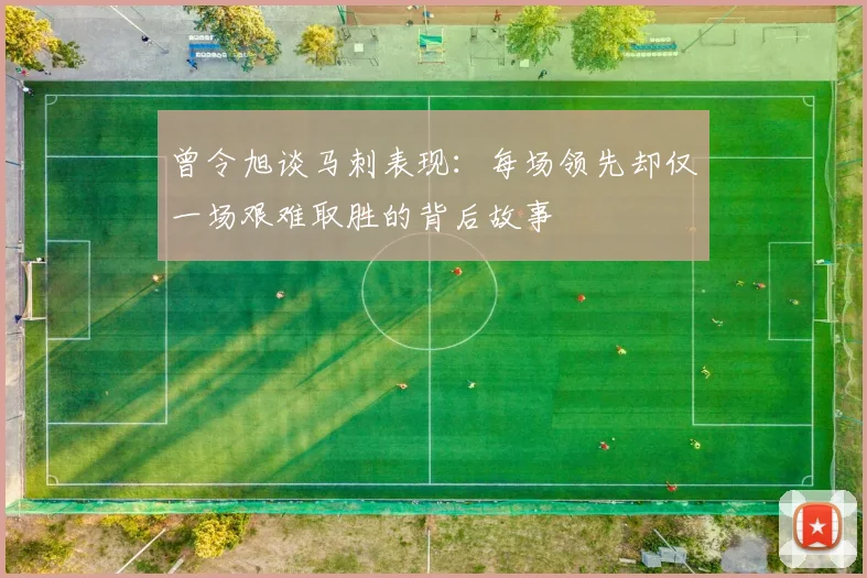 曾令旭谈马刺表现：每场领先却仅一场艰难取胜的背后故事