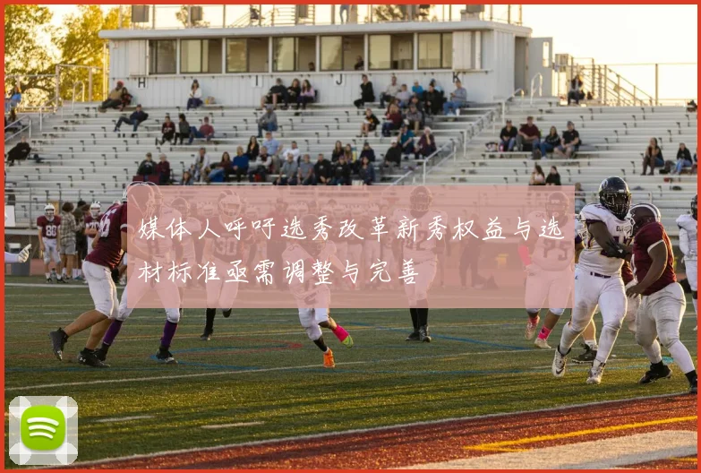 媒体人呼吁选秀改革新秀权益与选材标准亟需调整与完善
